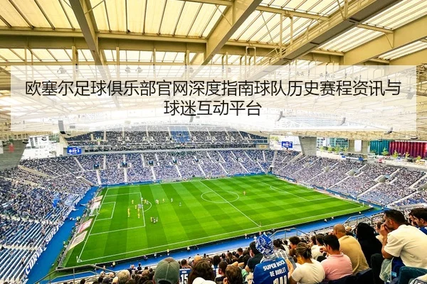 欧塞尔足球俱乐部官网深度指南球队历史赛程资讯与球迷互动平台