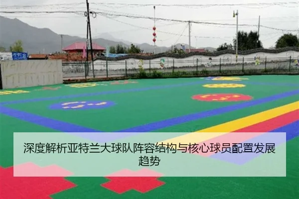 深度解析亚特兰大球队阵容结构与核心球员配置发展趋势