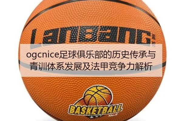 ogcnice足球俱乐部的历史传承与青训体系发展及法甲竞争力解析
