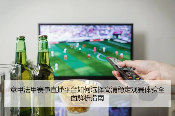 意甲法甲赛事直播平台如何选择高清稳定观赛体验全面解析指南