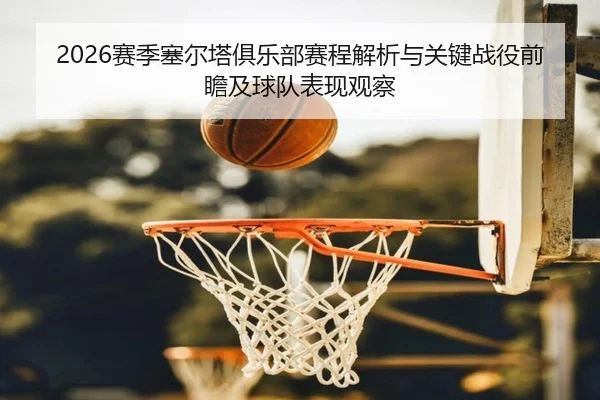 2026赛季塞尔塔俱乐部赛程解析与关键战役前瞻及球队表现观察