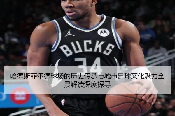 哈德斯菲尔德球场的历史传承与城市足球文化魅力全景解读深度探寻