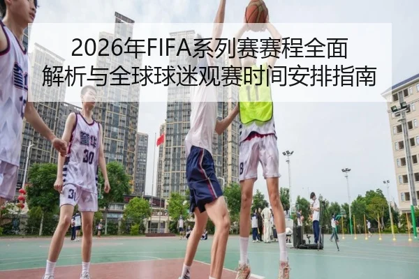 2026年FIFA系列赛赛程全面解析与全球球迷观赛时间安排指南